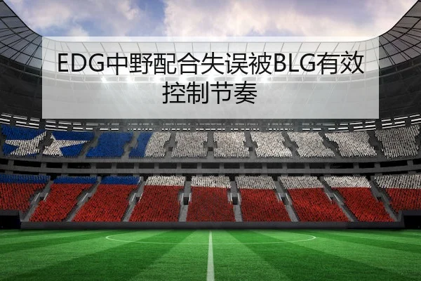 EDG中野配合失误被BLG有效控制节奏